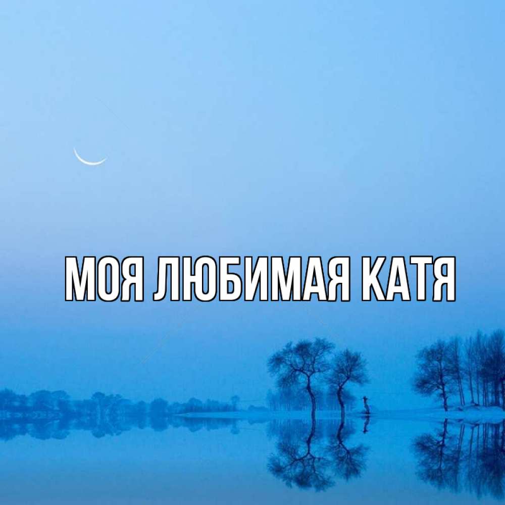Открытка на каждый день с именем, Моя-любимая-Катя Главная весна Прикольная открытка с пожеланием онлайн скачать бесплатно 