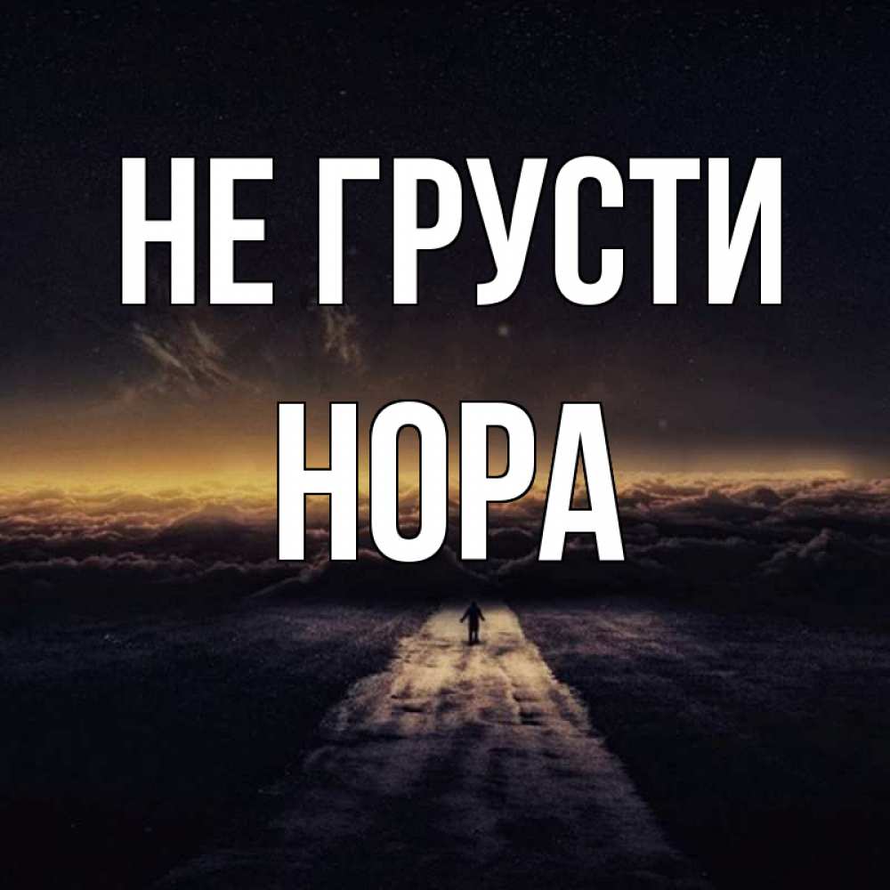Открытка на каждый день с именем, Нора Не грусти дорога в никуда Прикольная открытка с пожеланием онлайн скачать бесплатно 