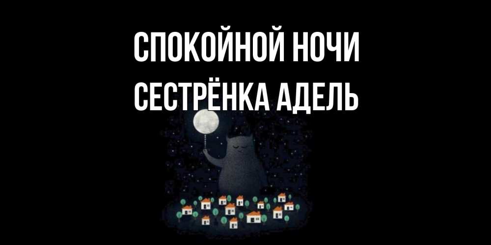 Открытка на каждый день с именем, Сестрёнка-Адель Спокойной ночи кот,луна, ночь, звезды Прикольная открытка с пожеланием онлайн скачать бесплатно 