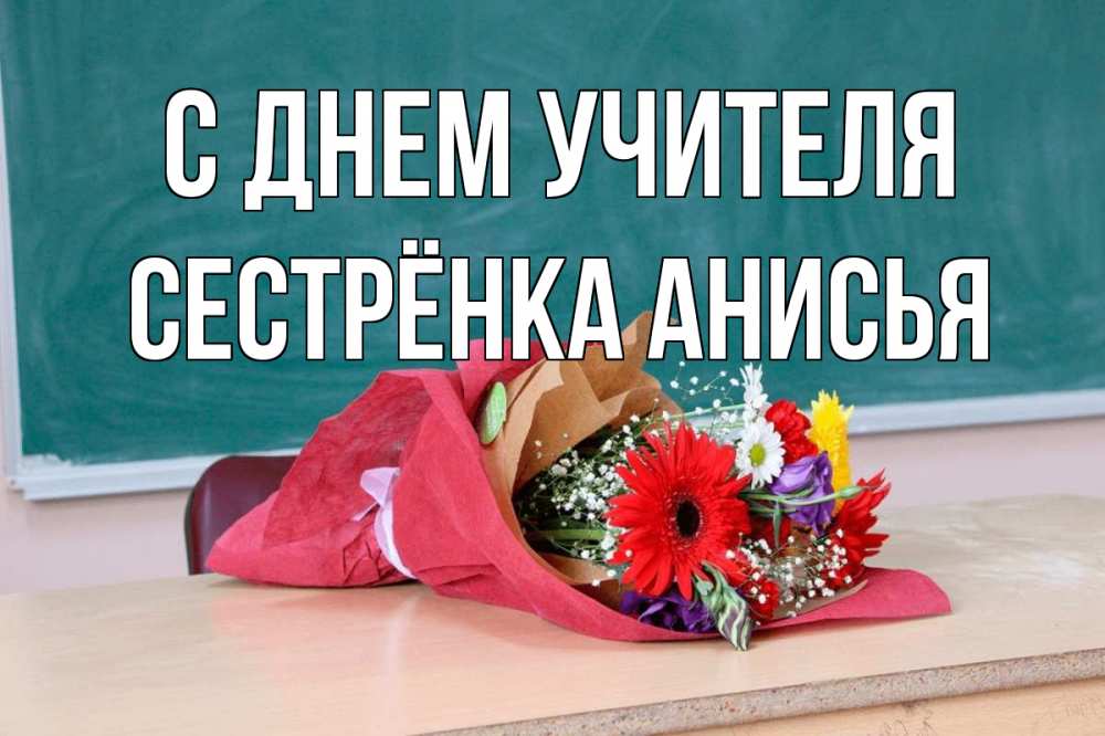 Открытка на каждый день с именем, Сестрёнка-Анисья С днем учителя школа с днем учителя Прикольная открытка с пожеланием онлайн скачать бесплатно 