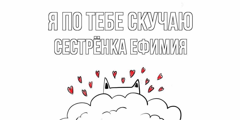 Открытка на каждый день с именем, Сестрёнка-Ефимия Я по тебе скучаю котик скучает по тебе очень с сердечками Прикольная открытка с пожеланием онлайн скачать бесплатно 
