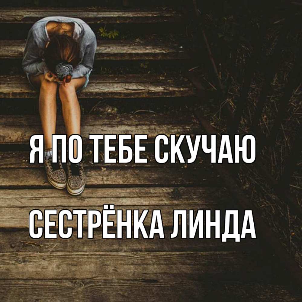Открытка на каждый день с именем, Сестрёнка-Линда Я по тебе скучаю грущу Прикольная открытка с пожеланием онлайн скачать бесплатно 