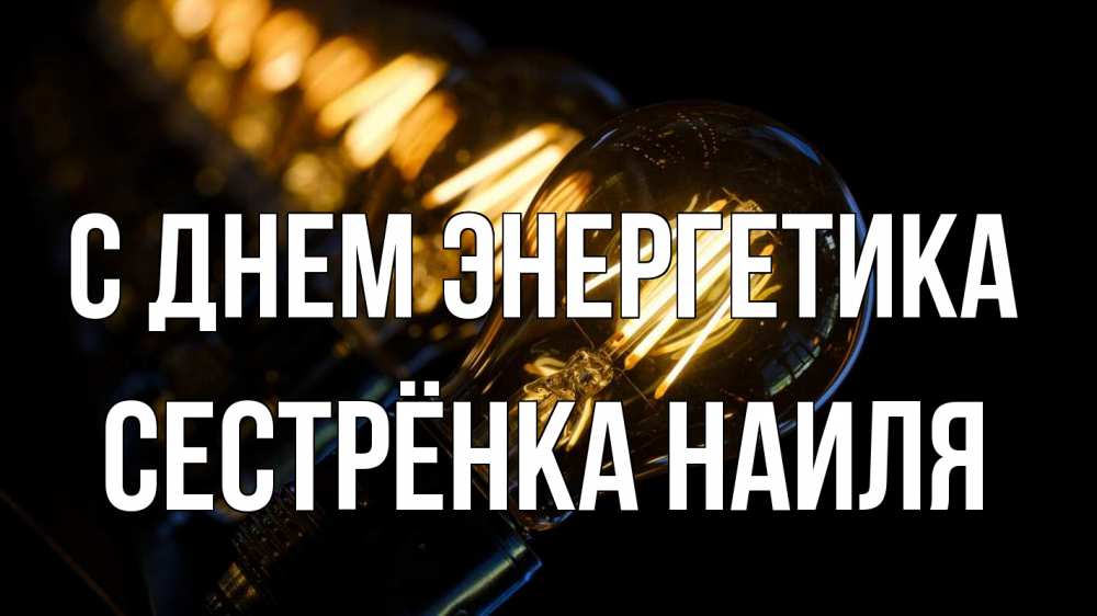 Открытка на каждый день с именем, Сестрёнка-Наиля С днем энергетика лампочка Прикольная открытка с пожеланием онлайн скачать бесплатно 