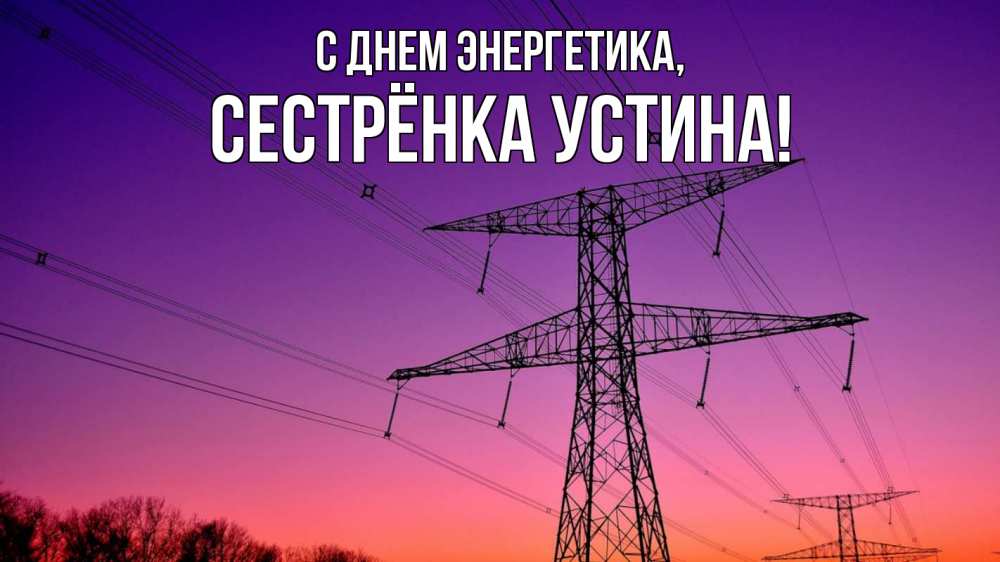 Открытка на каждый день с именем, Сестрёнка-Устина С днем энергетика закат лэп Прикольная открытка с пожеланием онлайн скачать бесплатно 
