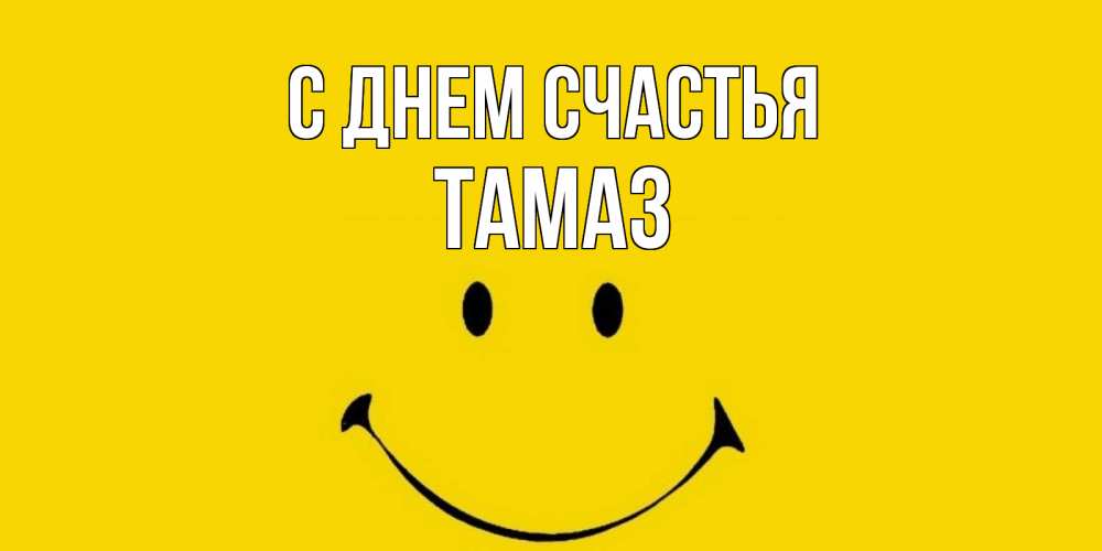 Открытка на каждый день с именем, Тамаз С днем счастья радость и улыбка Прикольная открытка с пожеланием онлайн скачать бесплатно 