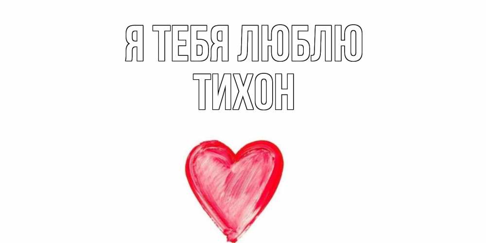 Открытка на каждый день с именем, Тихон Я тебя люблю сердце, рисунок Прикольная открытка с пожеланием онлайн скачать бесплатно 