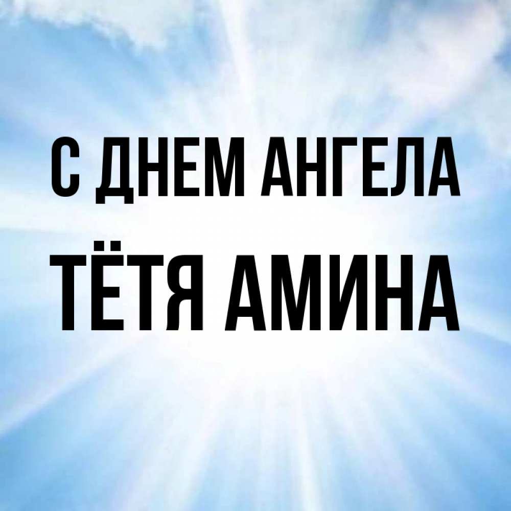 Открытка на каждый день с именем, Тётя-Амина С днем ангела свет небесный Прикольная открытка с пожеланием онлайн скачать бесплатно 