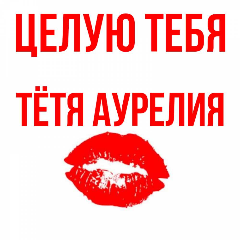 Открытка на каждый день с именем, Тётя-Аурелия Целую тебя помада и губы Прикольная открытка с пожеланием онлайн скачать бесплатно 