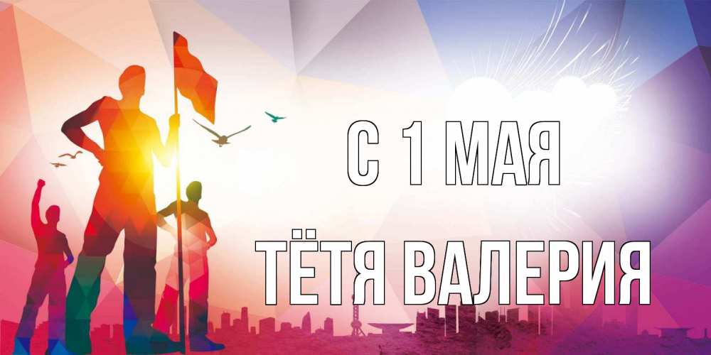 Открытка на каждый день с именем, Тётя-Валерия С 1 мая С 1 мая Прикольная открытка с пожеланием онлайн скачать бесплатно 