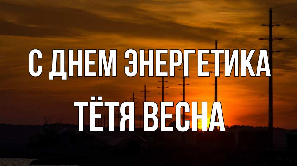 Открытка на каждый день с именем, Тётя-Весна С днем энергетика столбы провода закат Прикольная открытка с пожеланием онлайн скачать бесплатно 