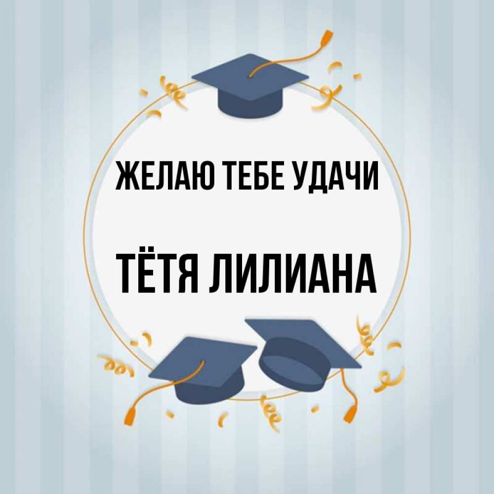 Открытка на каждый день с именем, Тётя-Лилиана Желаю тебе удачи для студентов Прикольная открытка с пожеланием онлайн скачать бесплатно 