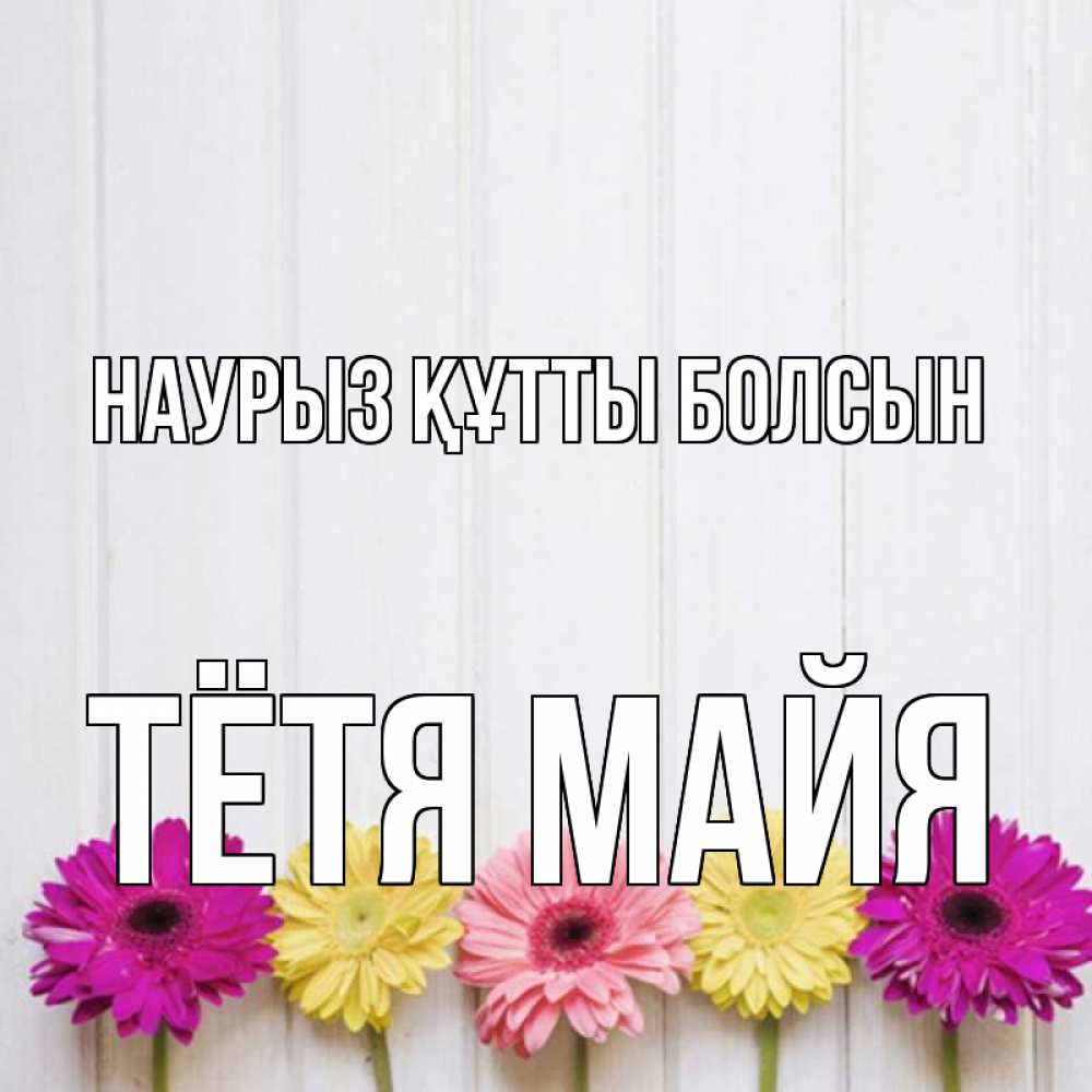 Открытка на каждый день с именем, Тётя-Майя Наурыз құтты болсын женщинам 1 Прикольная открытка с пожеланием онлайн скачать бесплатно 