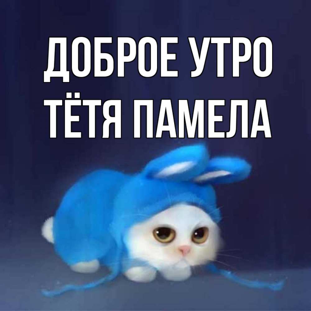 Открытка на каждый день с именем, Тётя-Памела Доброе утро открытки красивые скачать бесплатно Прикольная открытка с пожеланием онлайн скачать бесплатно 