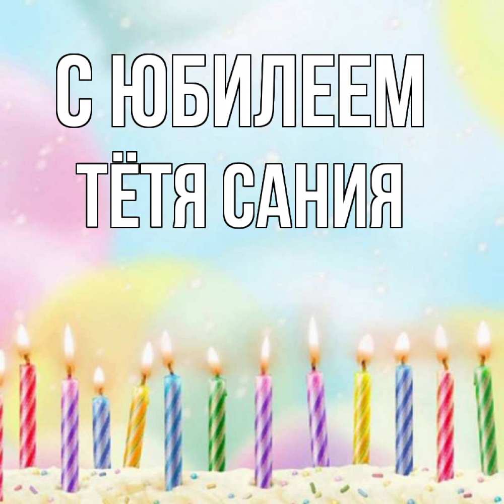 Открытка на каждый день с именем, Тётя-Сания С юбилеем разноцветное Прикольная открытка с пожеланием онлайн скачать бесплатно 