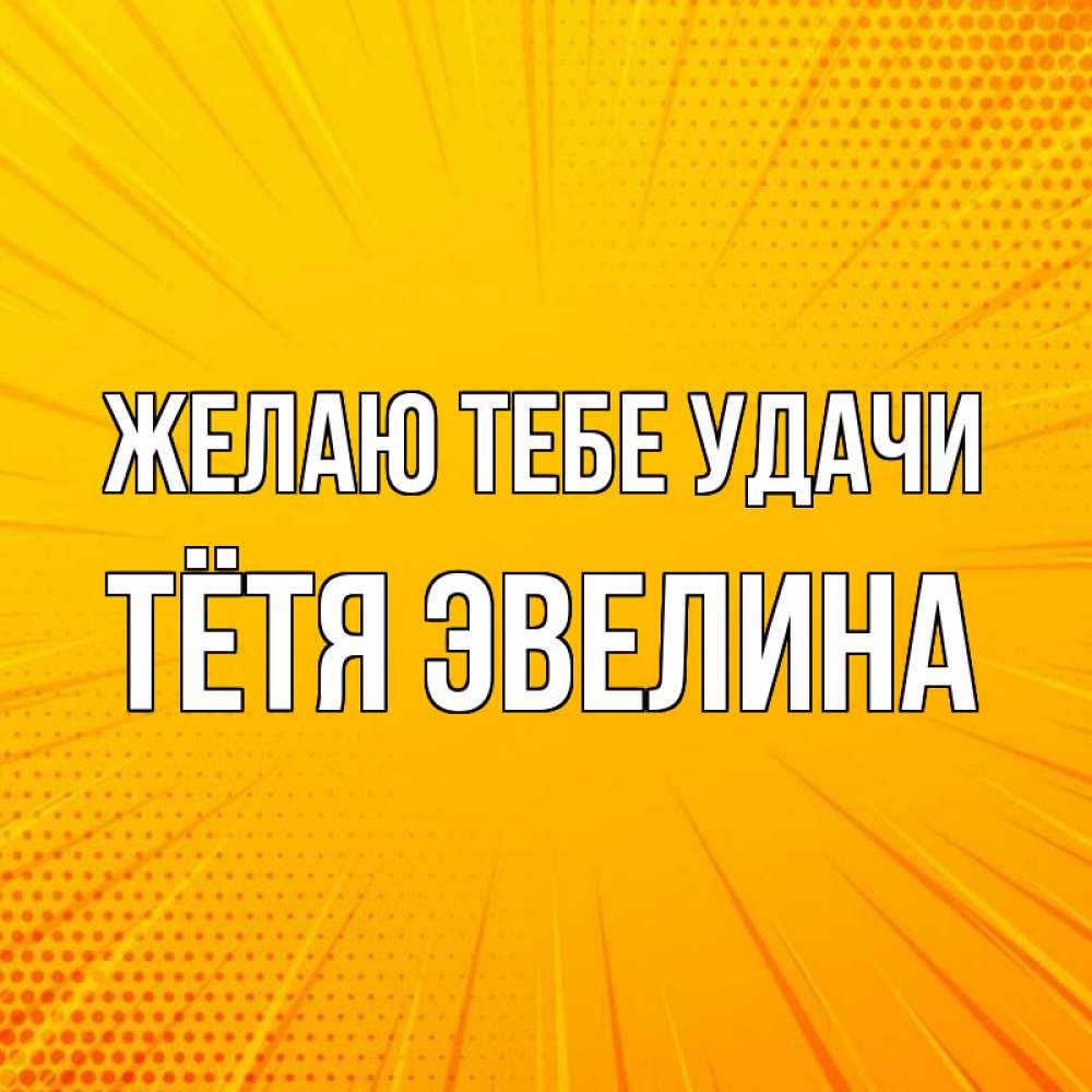 Открытка на каждый день с именем, Тётя-Эвелина Желаю тебе удачи фон Прикольная открытка с пожеланием онлайн скачать бесплатно 