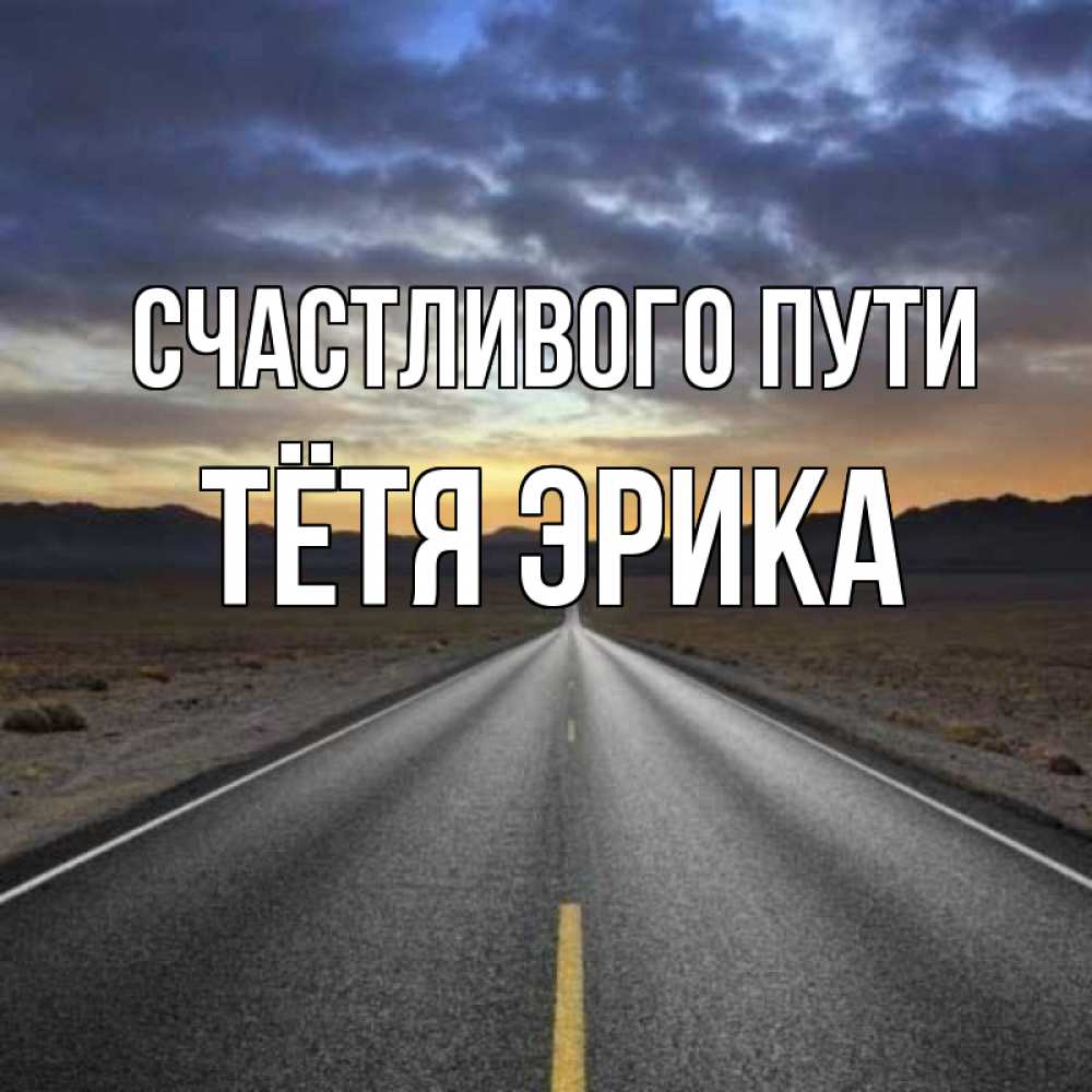 Открытка на каждый день с именем, Тётя-Эрика Счастливого пути горы на горизонте Прикольная открытка с пожеланием онлайн скачать бесплатно 