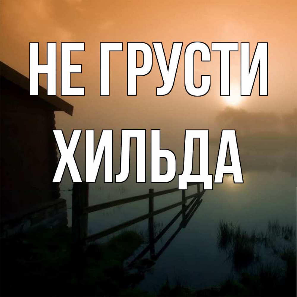 Открытка на каждый день с именем, Хильда Не грусти дом у озера Прикольная открытка с пожеланием онлайн скачать бесплатно 