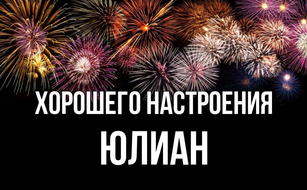 Открытка на каждый день с именем, Юлиан Хорошего настроения Фейрверг 1 Прикольная открытка с пожеланием онлайн скачать бесплатно 