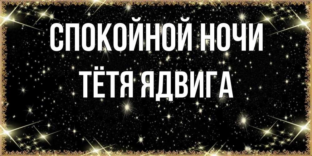 Открытка на каждый день с именем, Тётя-Ядвига Спокойной ночи засыпаем под звездами Прикольная открытка с пожеланием онлайн скачать бесплатно 