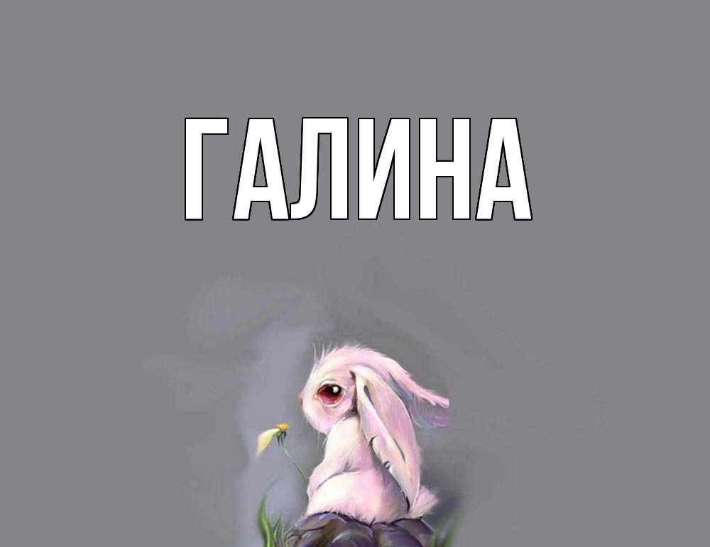 Открытка на каждый день с именем, Галина Главная заяц Прикольная открытка с пожеланием онлайн скачать бесплатно 