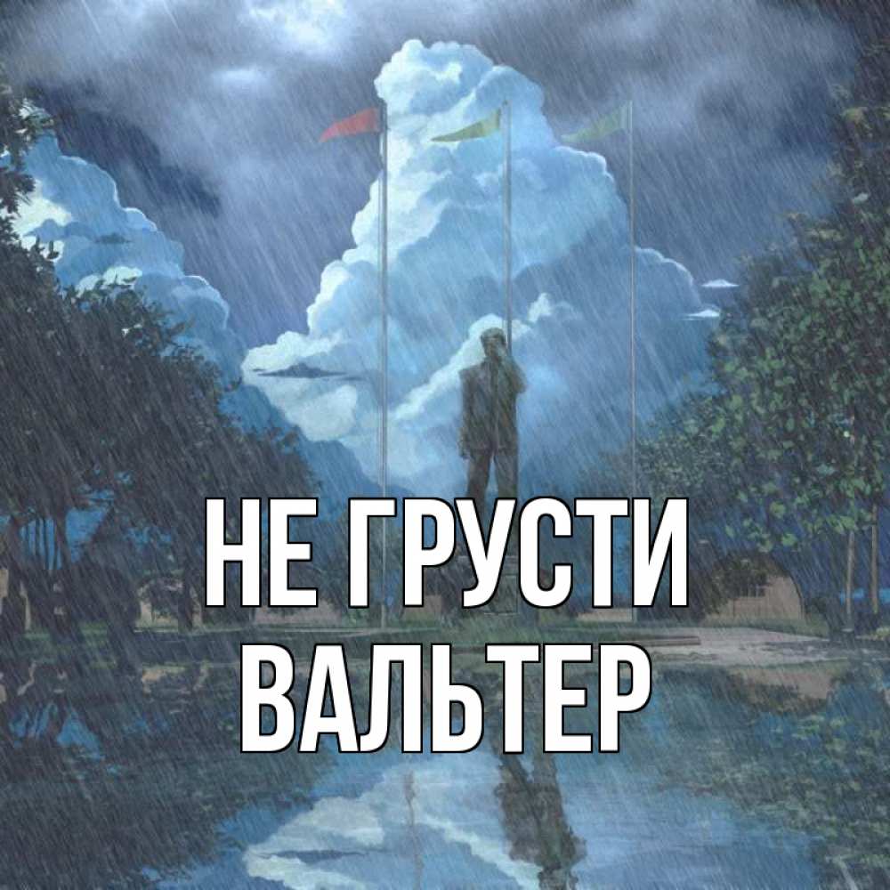 Открытка на каждый день с именем, Вальтер Не грусти небо и флаги Прикольная открытка с пожеланием онлайн скачать бесплатно 