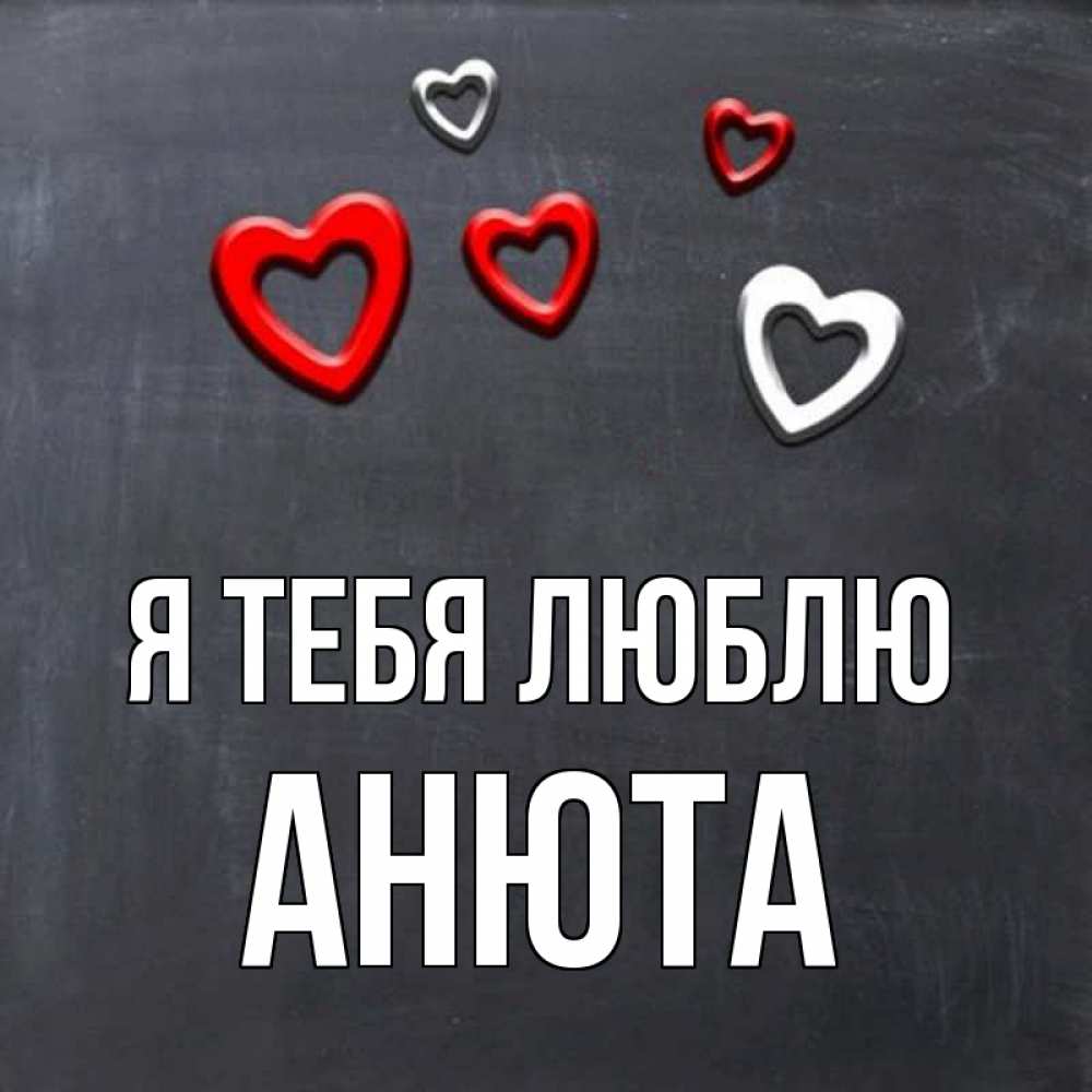 Открытка на каждый день с именем, АНЮТА Я тебя люблю сердечки белые и красные Прикольная открытка с пожеланием онлайн скачать бесплатно 