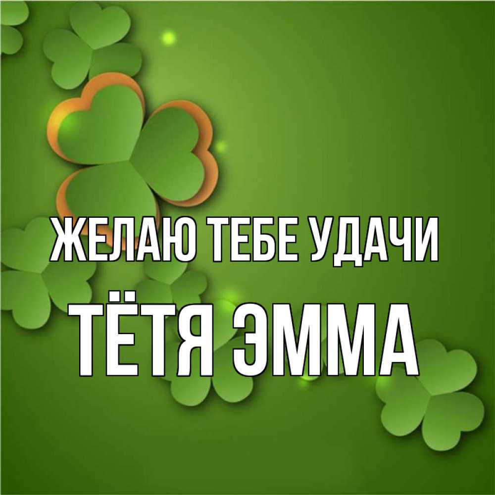 Открытка на каждый день с именем, Тётя-Эмма Желаю тебе удачи много трехлистных листочков клевера Прикольная открытка с пожеланием онлайн скачать бесплатно 