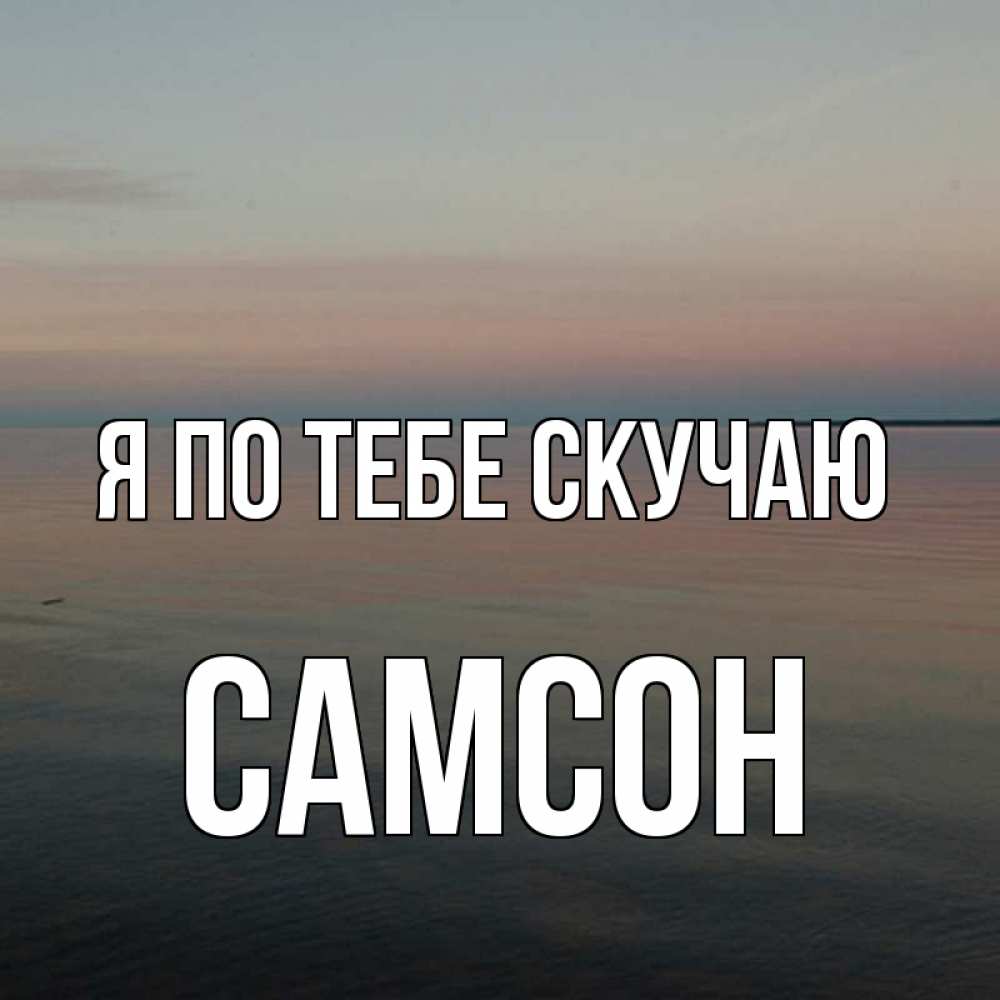 Открытка на каждый день с именем, Самсон Я по тебе скучаю пусто Прикольная открытка с пожеланием онлайн скачать бесплатно 