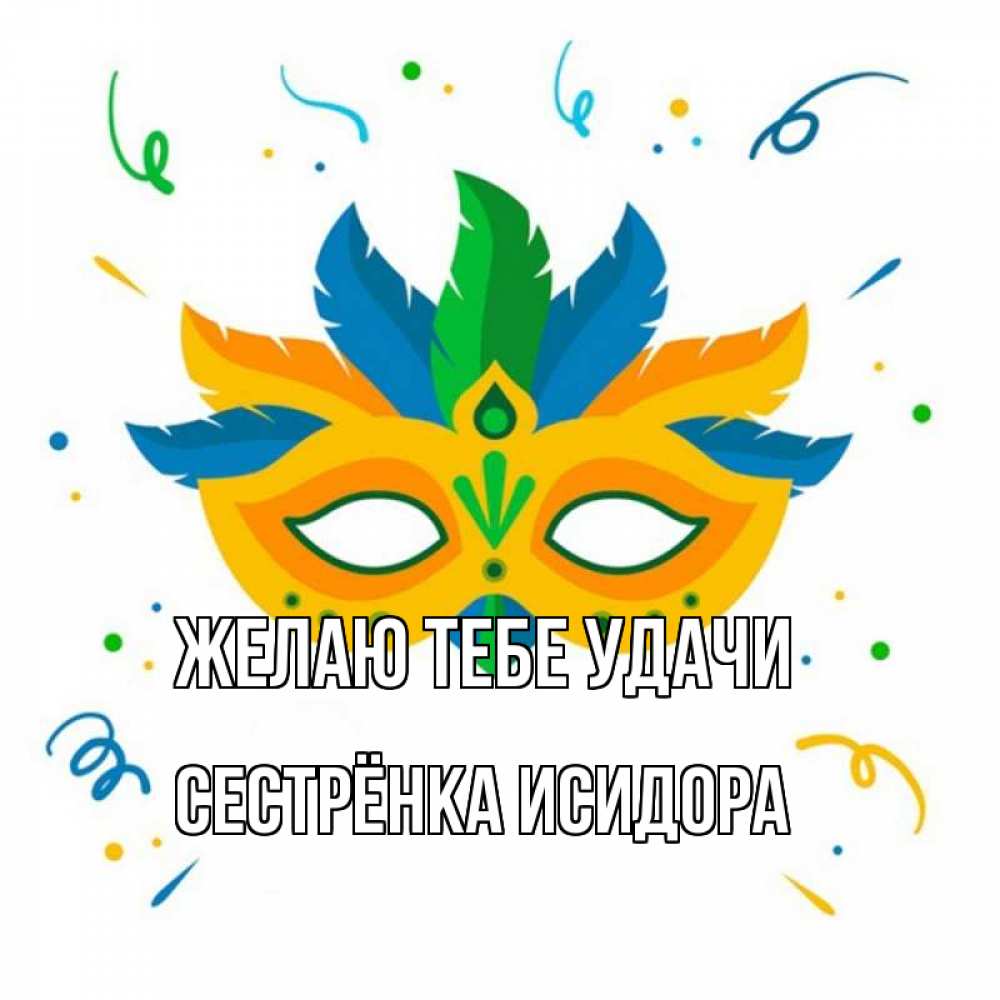 Открытка на каждый день с именем, Сестрёнка-Исидора Желаю тебе удачи конфети Прикольная открытка с пожеланием онлайн скачать бесплатно 