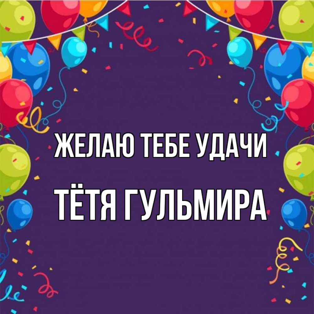 Открытка на каждый день с именем, Тётя-Гульмира Желаю тебе удачи шары Прикольная открытка с пожеланием онлайн скачать бесплатно 