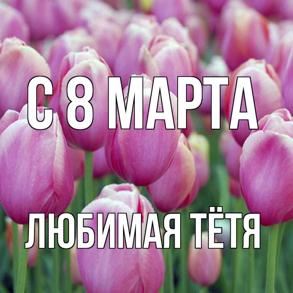 Открытка на каждый день с именем, любимая-Тётя С 8 МАРТА на международный женский день 3 Прикольная открытка с пожеланием онлайн скачать бесплатно 