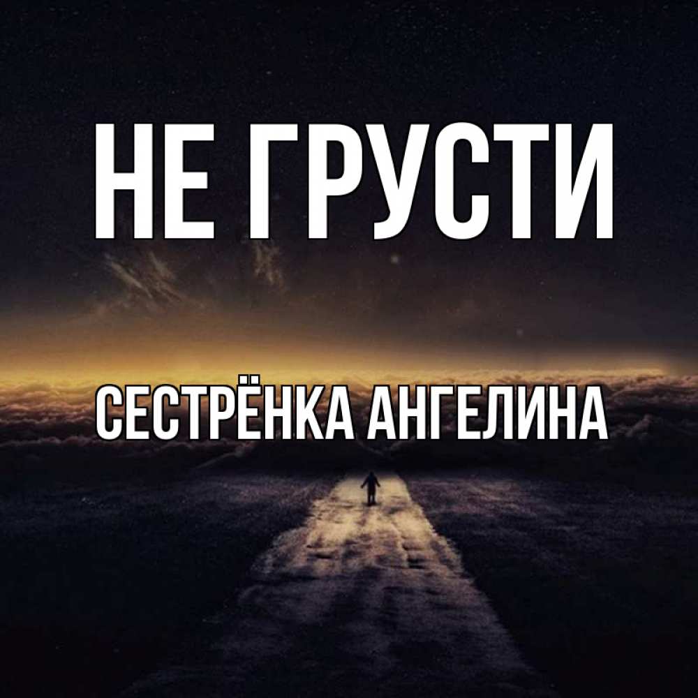 Открытка на каждый день с именем, Сестрёнка-Ангелина Не грусти дорога в никуда Прикольная открытка с пожеланием онлайн скачать бесплатно 