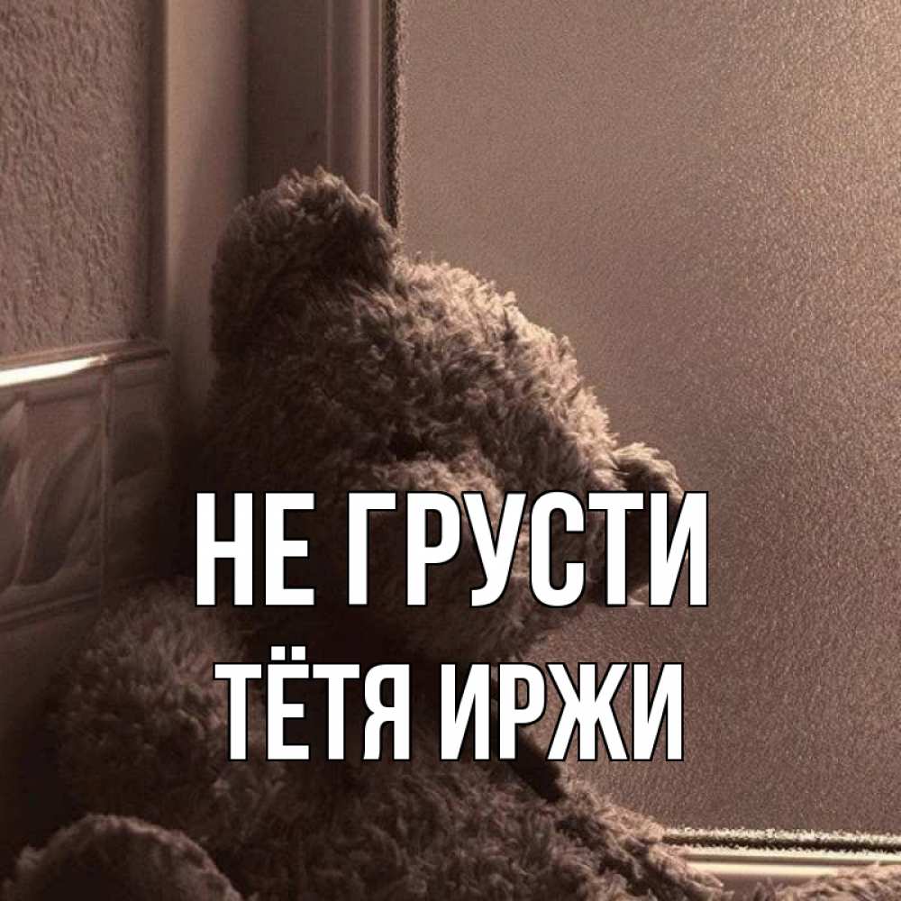 Открытка на каждый день с именем, Тётя-Иржи Не грусти стекол рефленое Прикольная открытка с пожеланием онлайн скачать бесплатно 