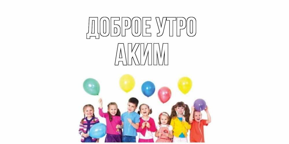 Открытка на каждый день с именем, Аким Доброе утро веселье Прикольная открытка с пожеланием онлайн скачать бесплатно 