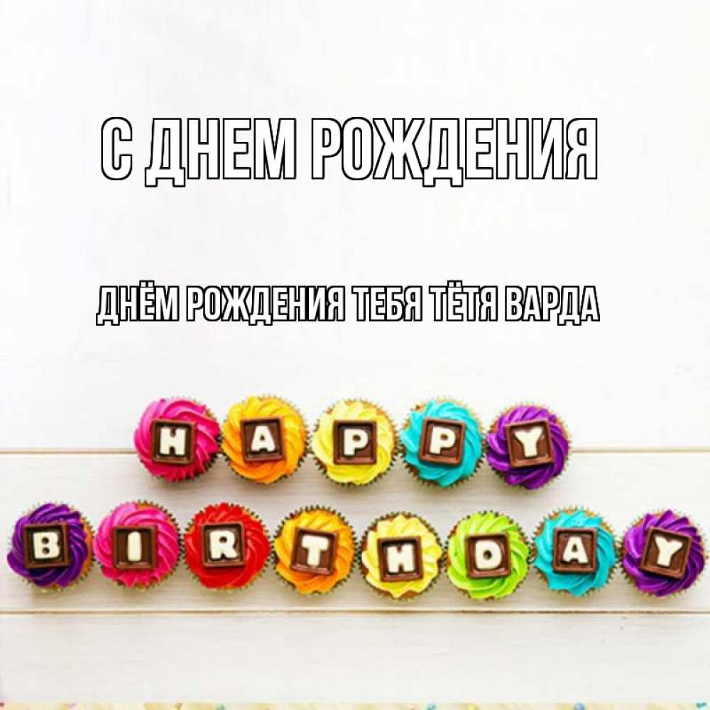 Открытка на каждый день с именем, днём-рождения-тебя-тётя-варда С днем рождения из кексов и шоколада Прикольная открытка с пожеланием онлайн скачать бесплатно 