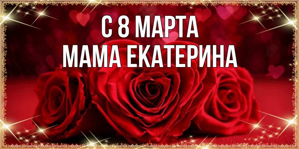 Открытка на каждый день с именем, Мама-Екатерина С 8 марта три красные розы Прикольная открытка с пожеланием онлайн скачать бесплатно 
