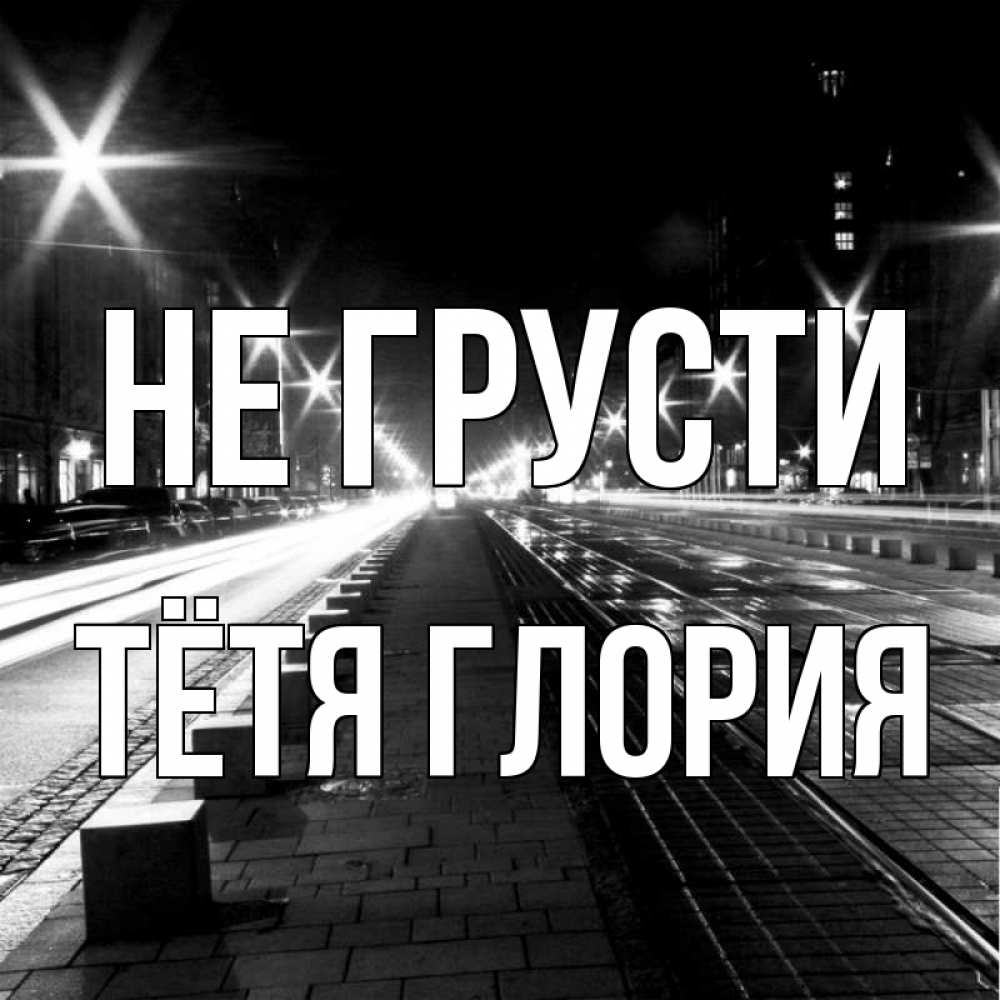 Открытка на каждый день с именем, Тётя-Глория Не грусти ночной проспект Прикольная открытка с пожеланием онлайн скачать бесплатно 