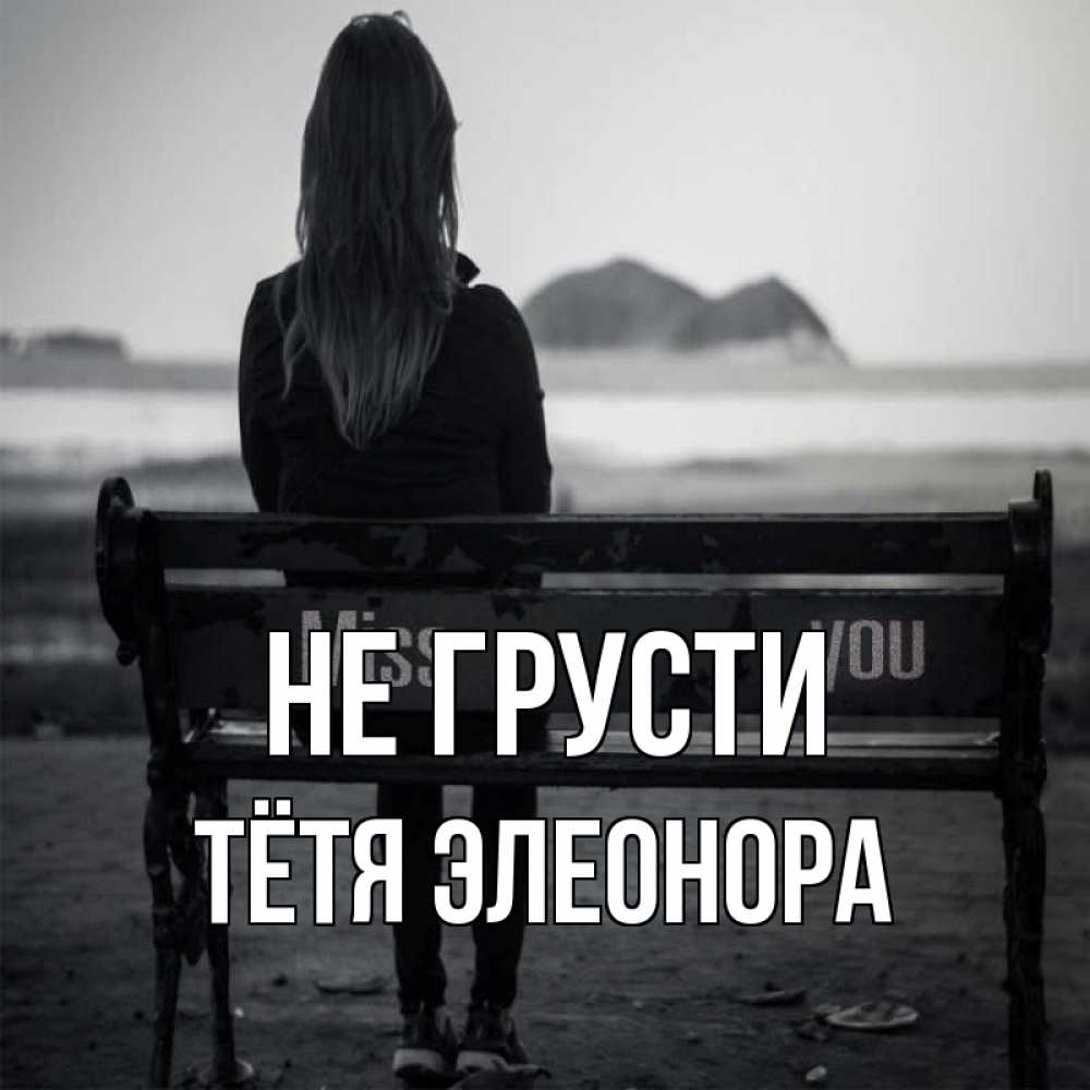 Открытка на каждый день с именем, Тётя-Элеонора Не грусти смотрит на скалы Прикольная открытка с пожеланием онлайн скачать бесплатно 