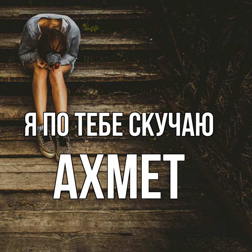 Открытка на каждый день с именем, Ахмет Я по тебе скучаю грущу Прикольная открытка с пожеланием онлайн скачать бесплатно 