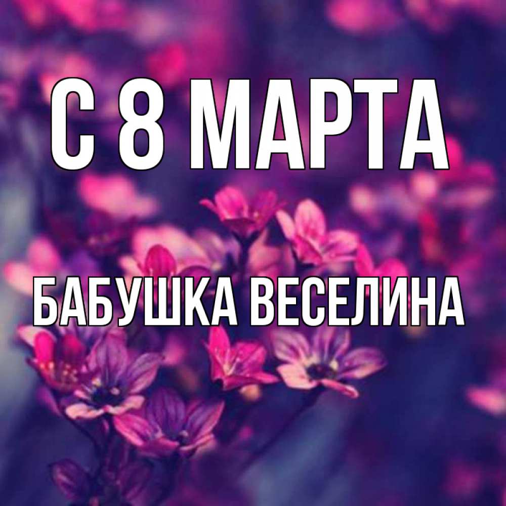 Открытка на каждый день с именем, Бабушка-Веселина С 8 МАРТА небольшие цветы 1 Прикольная открытка с пожеланием онлайн скачать бесплатно 