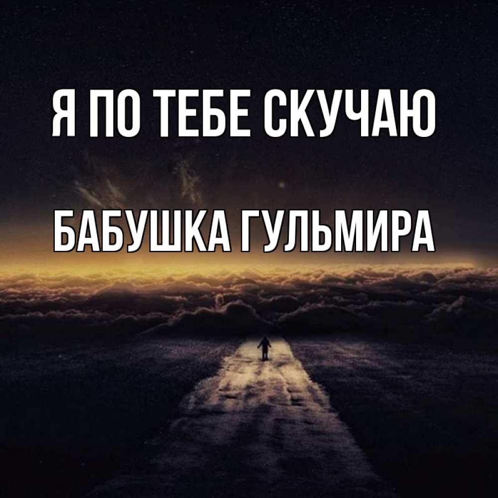 Открытка на каждый день с именем, Бабушка-Гульмира Я по тебе скучаю идем Прикольная открытка с пожеланием онлайн скачать бесплатно 