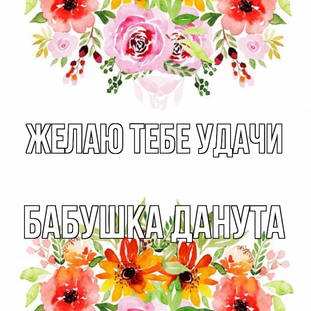 Открытка на каждый день с именем, Бабушка-Данута Желаю тебе удачи открытка с цветами акварелью Прикольная открытка с пожеланием онлайн скачать бесплатно 
