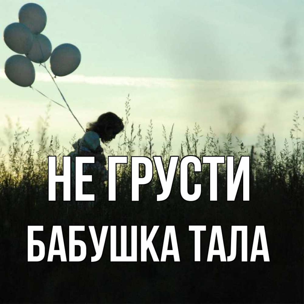Открытка на каждый день с именем, Бабушка-Тала Не грусти ребенок Прикольная открытка с пожеланием онлайн скачать бесплатно 