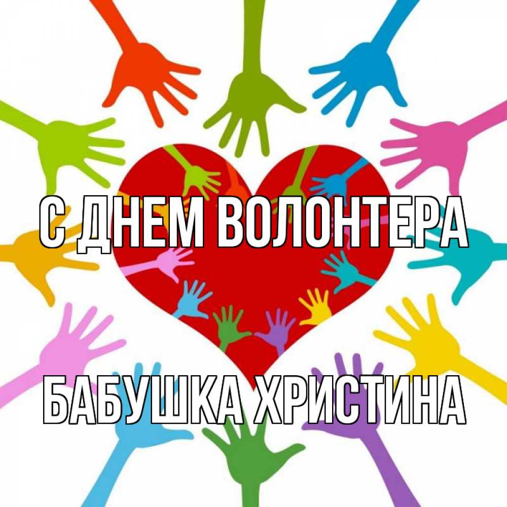 Открытка на каждый день с именем, Бабушка-Христина С днем волонтера с днем волонтера Прикольная открытка с пожеланием онлайн скачать бесплатно 