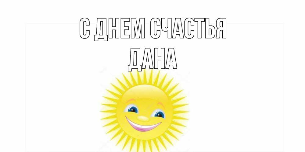 Открытка на каждый день с именем, Дана С днем счастья пожелания позитивные Прикольная открытка с пожеланием онлайн скачать бесплатно 