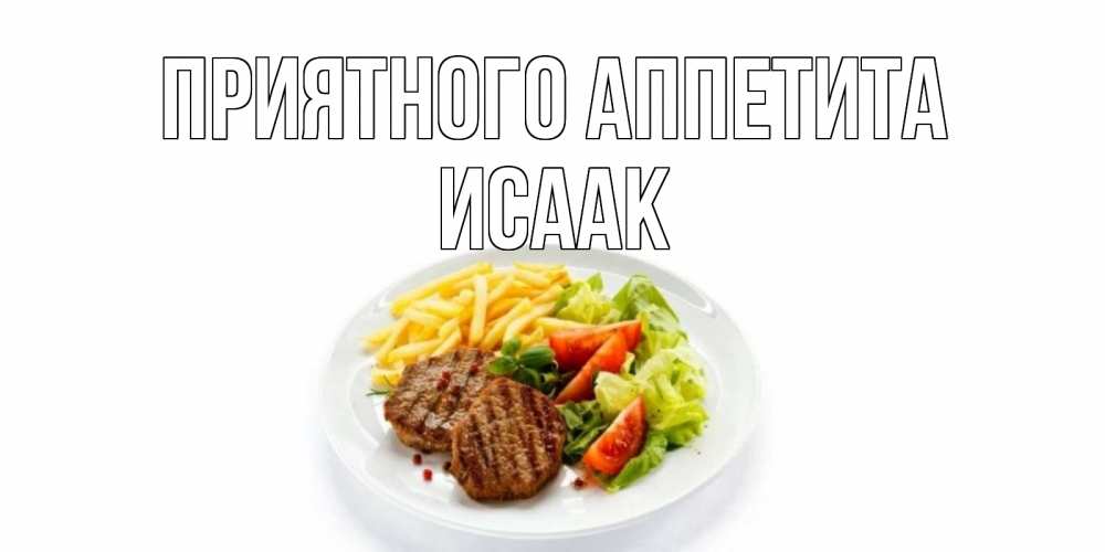 Открытка на каждый день с именем, Исаак Приятного аппетита стейк,картошка фри, салат Прикольная открытка с пожеланием онлайн скачать бесплатно 