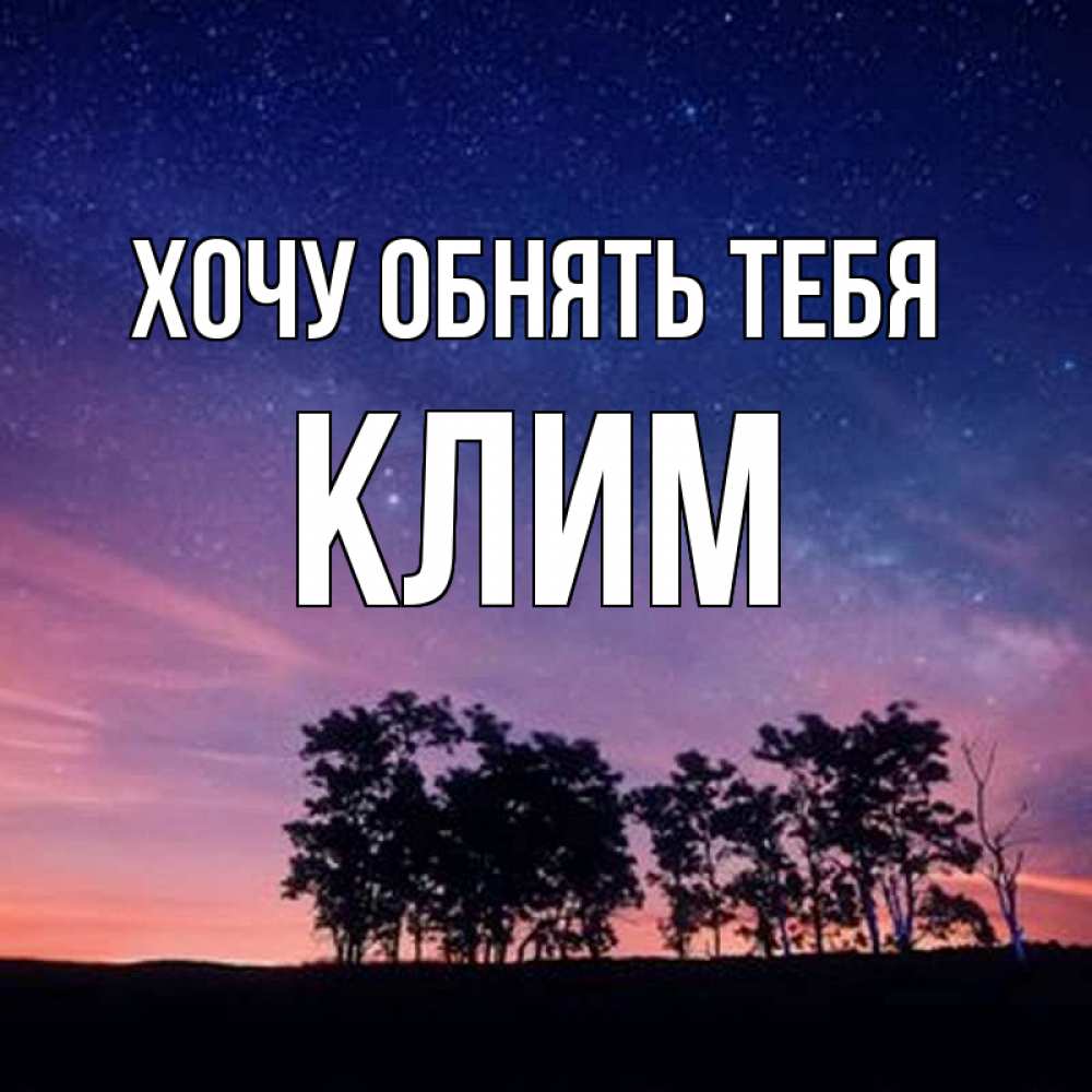 Открытка на каждый день с именем, Клим Хочу обнять тебя силуэты деревьев Прикольная открытка с пожеланием онлайн скачать бесплатно 