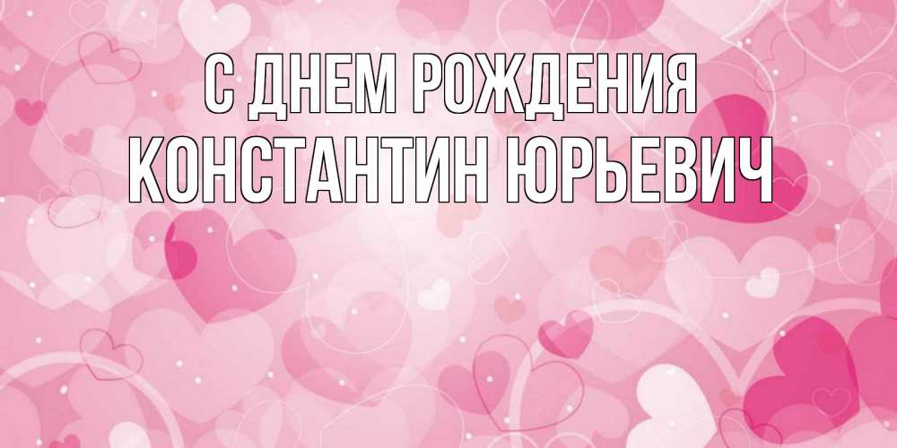 Открытка на каждый день с именем, Константин-Юрьевич С днем рождения абстрактные узоры и сердечки Прикольная открытка с пожеланием онлайн скачать бесплатно 