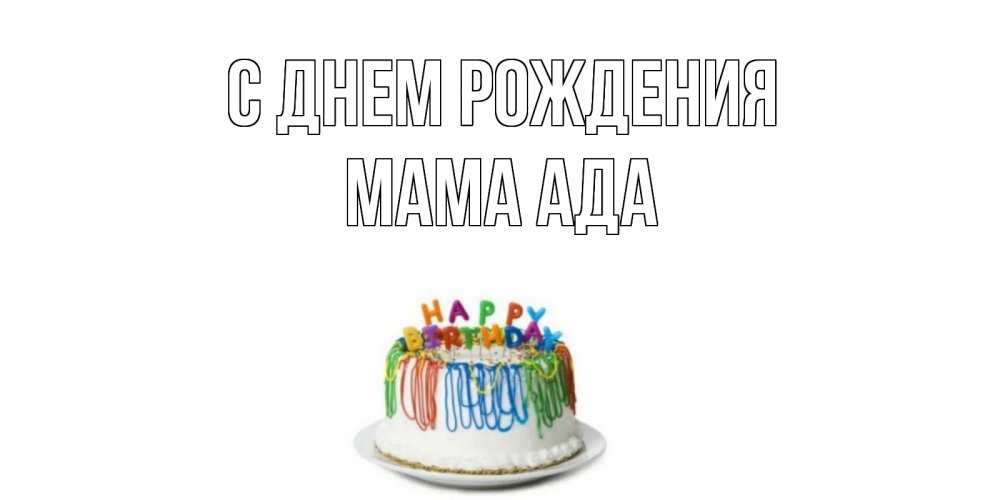 Открытка на каждый день с именем, Мама-Ада С днем рождения Тортик Прикольная открытка с пожеланием онлайн скачать бесплатно 