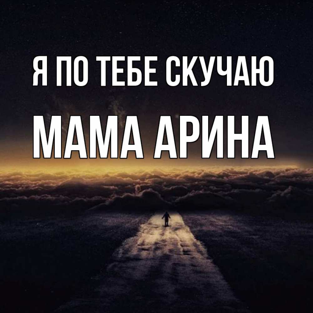 Открытка на каждый день с именем, Мама-Арина Я по тебе скучаю идем Прикольная открытка с пожеланием онлайн скачать бесплатно 
